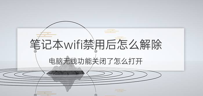 笔记本wifi禁用后怎么解除 电脑无线功能关闭了怎么打开？